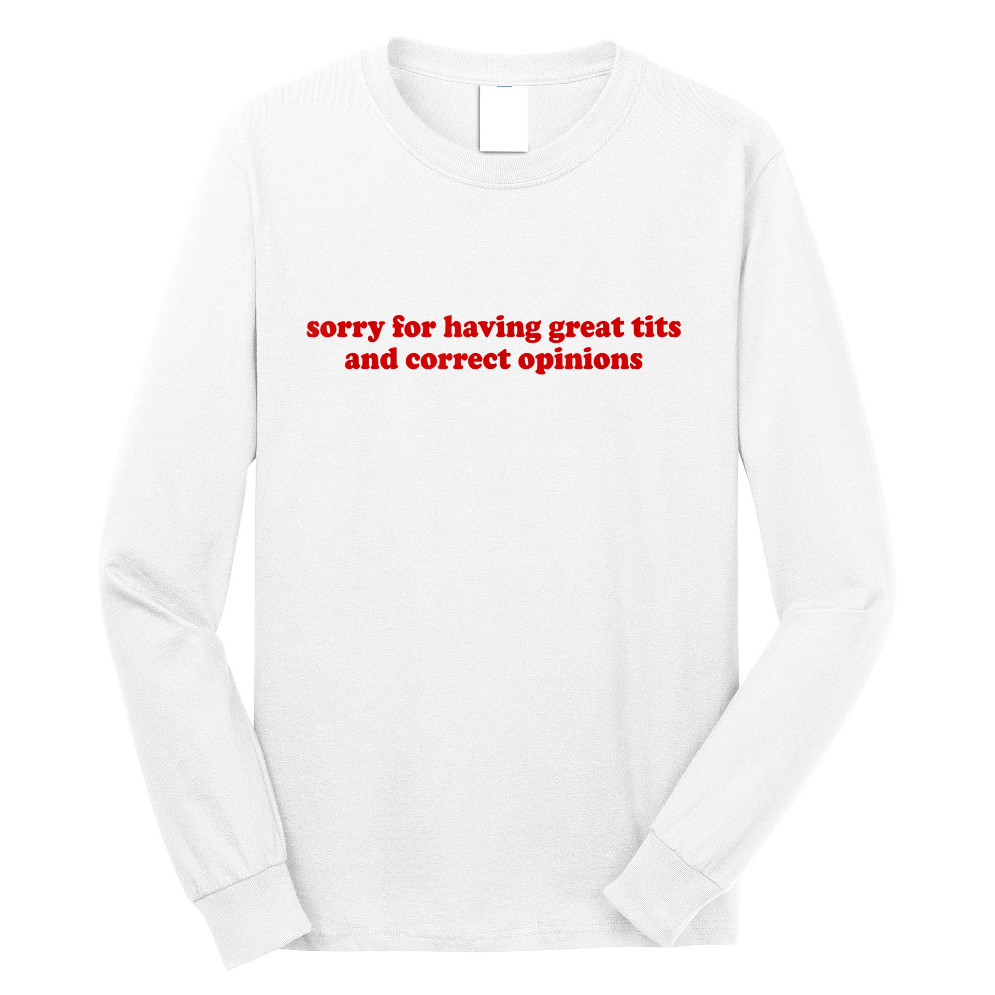 Sorry For Having Great Tits And Correct Opinions Long Sleeve Shirt
