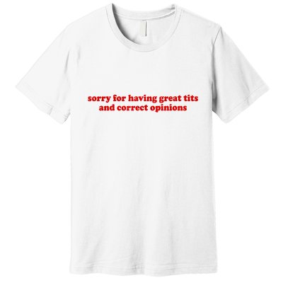 Sorry For Having Great Tits And Correct Opinions Premium T-Shirt