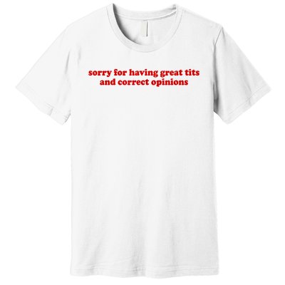 Sorry For Having Great Tits And Correct Opinions Premium T-Shirt