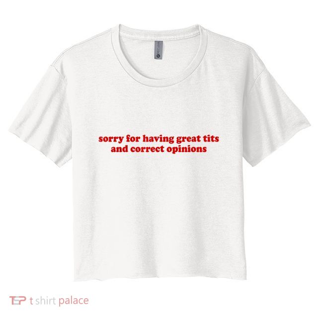 Sorry For Having Great Tits And Correct Opinions Crop Top