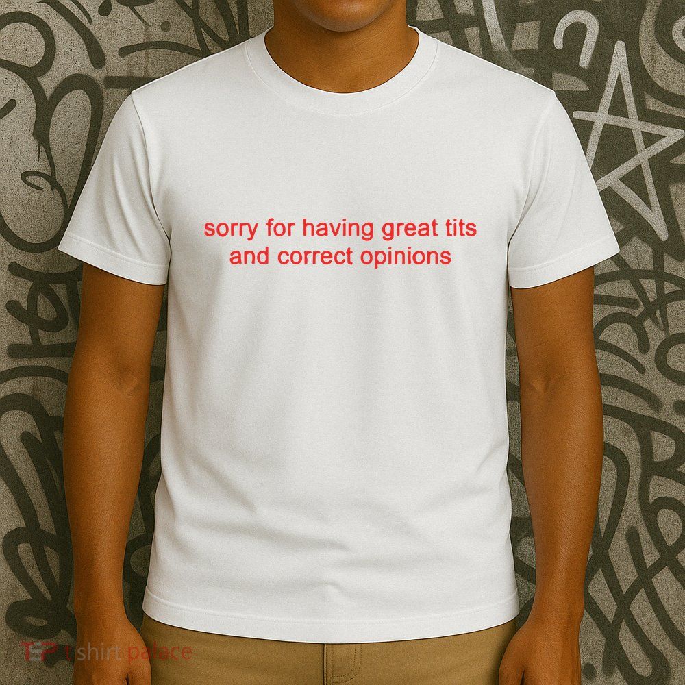 Sorry For Having Great Tits And Correct Opinions T-Shirt
