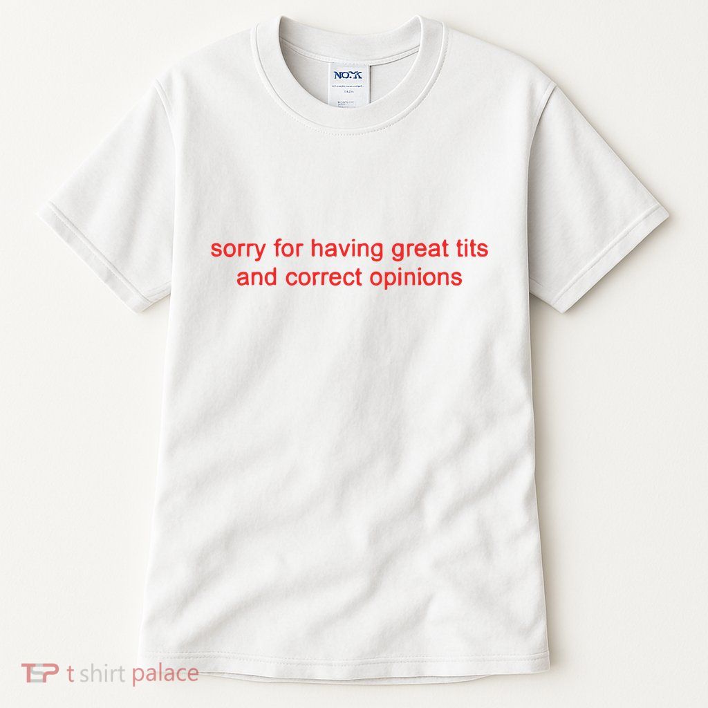 Sorry For Having Great Tits And Correct Opinions Tall T-Shirt