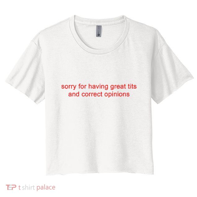 Sorry For Having Great Tits And Correct Opinions Crop Top