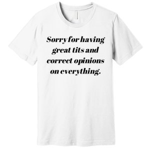 Sorry For Having Great Tits And Correct Opinions On Everything Premium T-Shirt