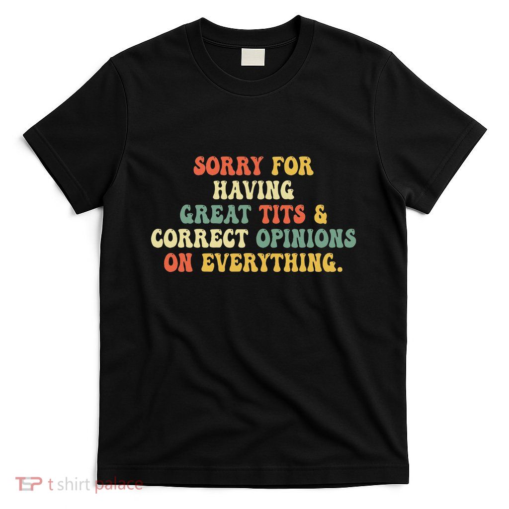 Sorry For Having Great Tits And Correct Opinions On T-Shirt
