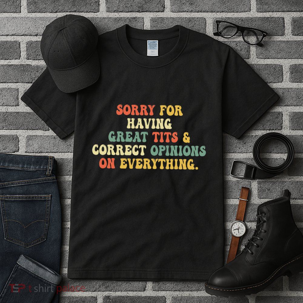 Sorry For Having Great Tits And Correct Opinions On Tall T-Shirt