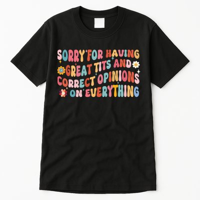 Sorry For Having Great Tits And Correct Opinions On Everything Tall T-Shirt