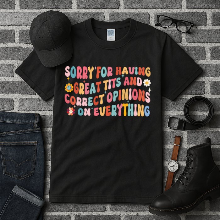 Sorry For Having Great Tits And Correct Opinions On Everything Tall T-Shirt