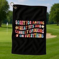 Sorry For Having Great Tits And Correct Opinions On Everything Golf Towel