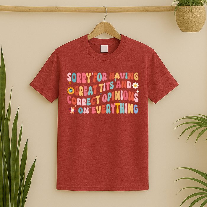 Sorry For Having Great Tits And Correct Opinions On Everything T-Shirt