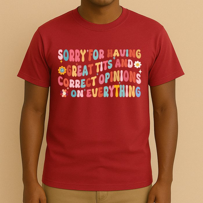 Sorry For Having Great Tits And Correct Opinions On Everything T-Shirt