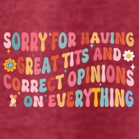 Sorry For Having Great Tits And Correct Opinions On Everything T-Shirt