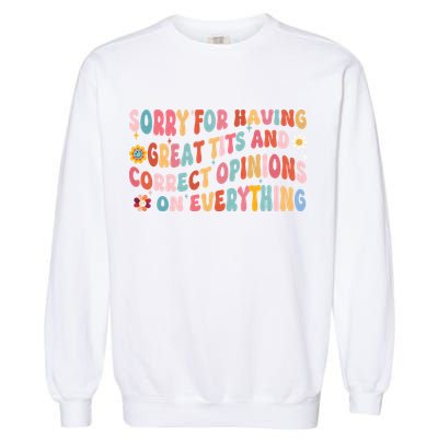 Sorry For Having Great Tits And Correct Opinions On Everything Garment-Dyed Sweatshirt