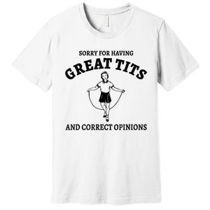 Sorry For Having Great Tits And Correct Opinions Premium T-Shirt