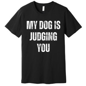 S Funny My Dog Is Judging You Funny Dog Lover Premium T-Shirt