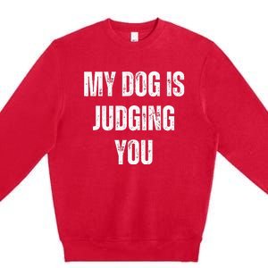 S Funny My Dog Is Judging You Funny Dog Lover Premium Crewneck Sweatshirt