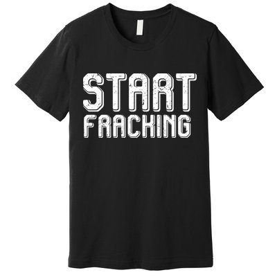 Start Fracking Premium T-Shirt