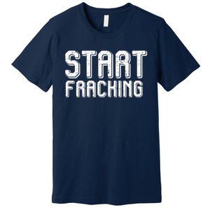 Start Fracking Premium T-Shirt