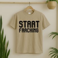 Start Fracking T-Shirt