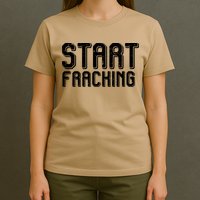 Start Fracking T-Shirt