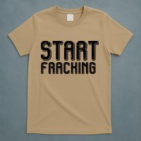 Start Fracking T-Shirt