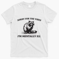 Sorry For The Vibes IM Mentally Ill Funny Raccoon Meme T-Shirt