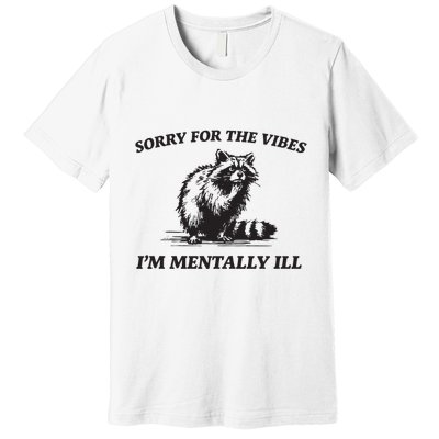 Sorry For The Vibes IM Mentally Ill Funny Raccoon Meme Premium T-Shirt