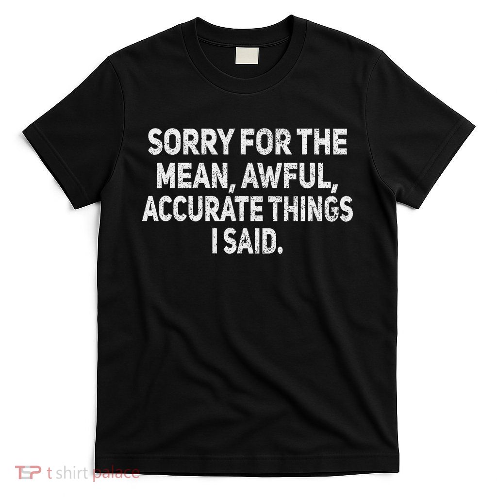 Sorry For The Mean Awful Things Funny Sarcastic Joke Humor T-Shirt