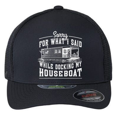 Sorry For What I Said While Docking My Houseboat Funny Sail Flexfit Unipanel Trucker Cap