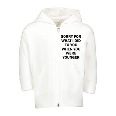 Sorry For What I Did To You When You Were Younger Toddler Zip Fleece Hoodie