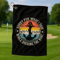 Sorry For What I Said While Docking The Boat Golf Towel