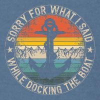 Sorry For What I Said While Docking The Boat Garment-Dyed Sweatshirt
