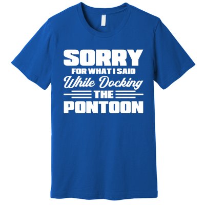 Sorry For What I Said While Docking The Pontoon Boating Cool Gift Premium T-Shirt