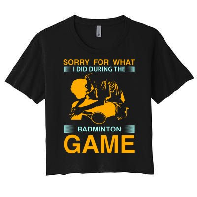 Sorry For What I Did During The Badmintion Game Women's Crop Top Tee