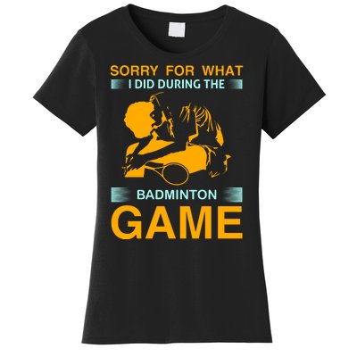 Sorry For What I Did During The Badmintion Game Women's T-Shirt