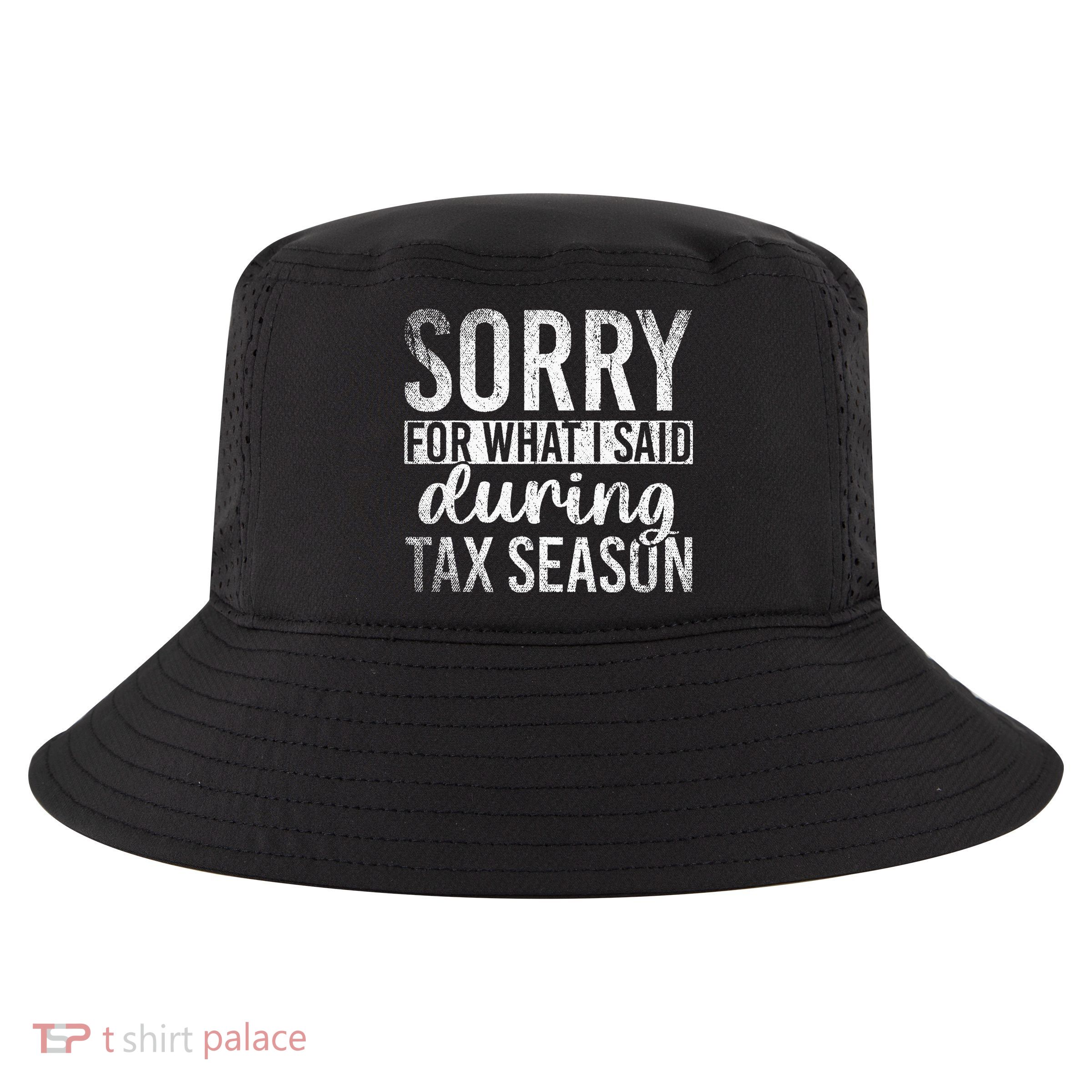 Sorry For What I Said During Tax Season Funny CPA Gift Taxes Cool Comfort Performance Bucket Hat