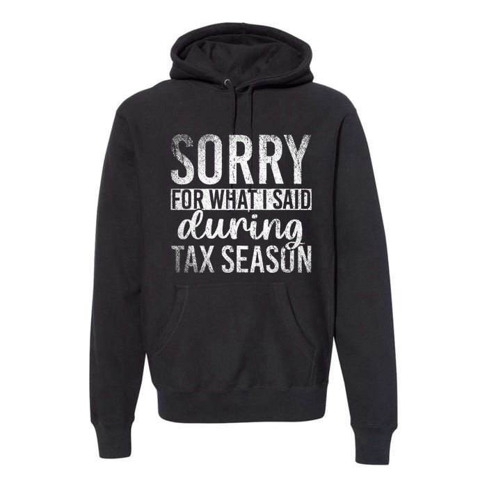 Sorry For What I Said During Tax Season Funny CPA Gift Taxes Premium Hoodie