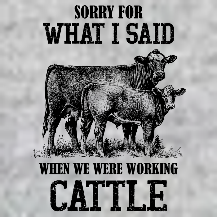 Sorry For What I Said When We Were Working Cattle Farmer Farm Cows Long Sleeve Shirt