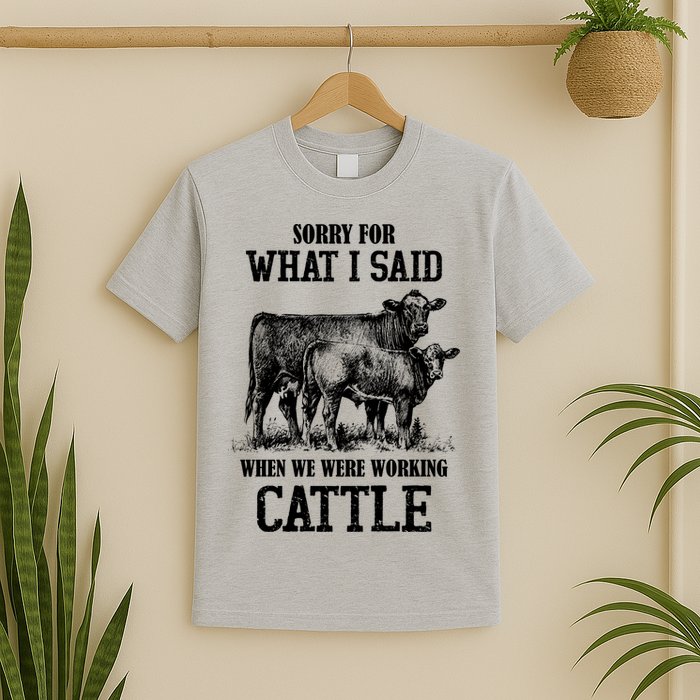 Sorry For What I Said When We Were Working Cattle Farmer Farm Cows T-Shirt