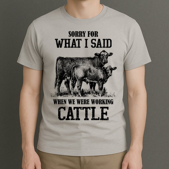 Sorry For What I Said When We Were Working Cattle Farmer Farm Cows T-Shirt