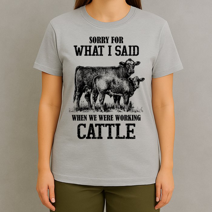 Sorry For What I Said When We Were Working Cattle Farmer Farm Cows T-Shirt