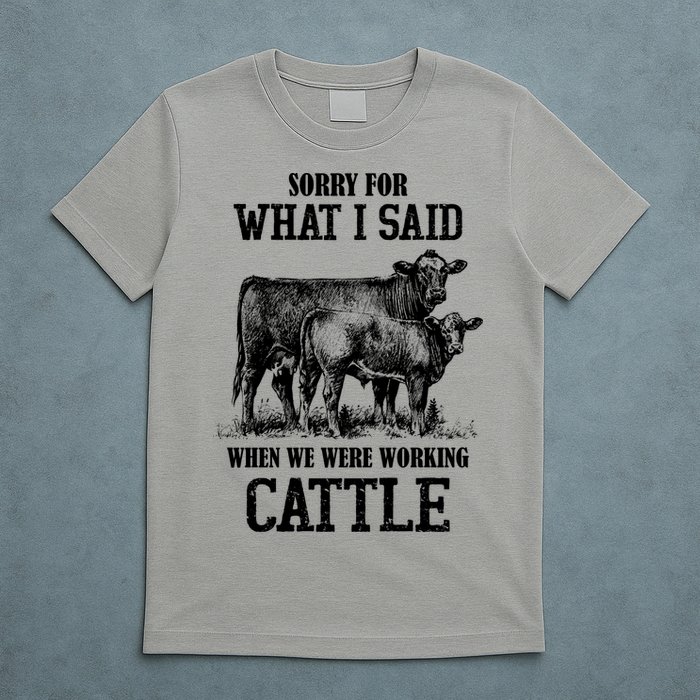 Sorry For What I Said When We Were Working Cattle Farmer Farm Cows T-Shirt