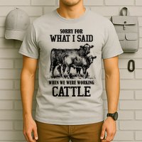 Sorry For What I Said When We Were Working Cattle Farmer Farm Cows T-Shirt