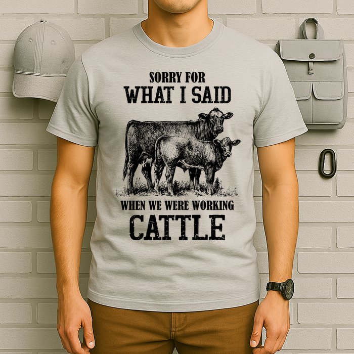 Sorry For What I Said When We Were Working Cattle Farmer Farm Cows T-Shirt