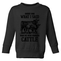 Sorry For What I Said When We Were Working Cattle Farmer Farm Cows Toddler Sweatshirt
