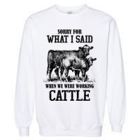 Sorry For What I Said When We Were Working Cattle Farmer Farm Cows Garment-Dyed Sweatshirt
