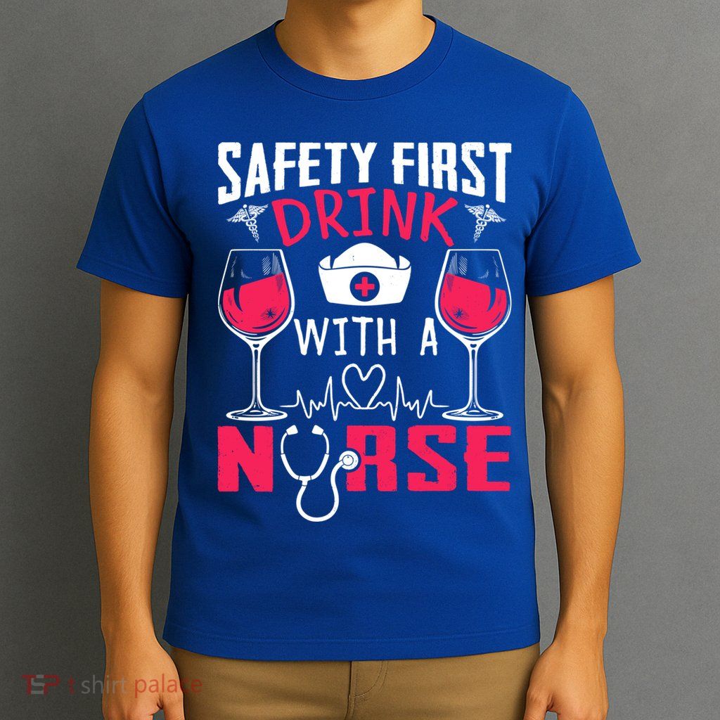 Safety First With A Nurse Week Wine Ers Nursing Cool Gift T-Shirt