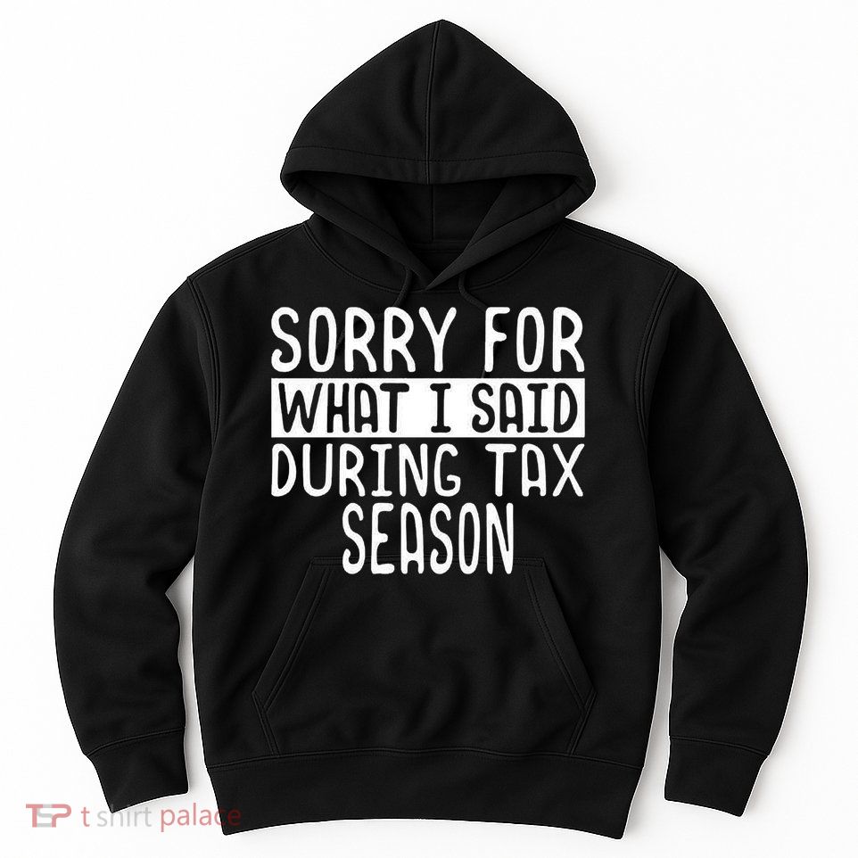 Sorry For What I Said During Tax Season Hoodie
