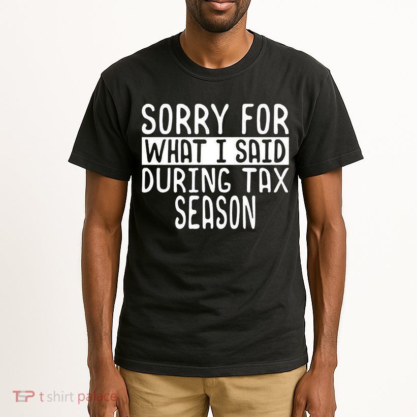 Sorry For What I Said During Tax Season Tall T-Shirt