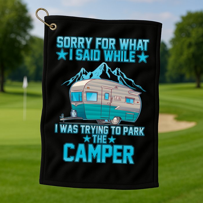 Sorry For What I Said While I Was Trying To Park The Camper Golf Towel